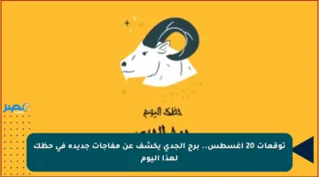 توقعات 20 أغسطس.. برج الجدي يكشف عن مفاجآت جديدة في حظك لهذا اليوم